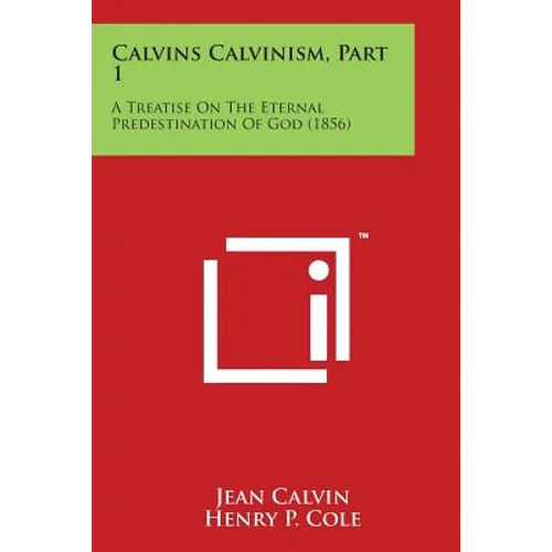 Calvins Calvinism, Part 1: A Treatise on the Eternal Predestination of God (1856)