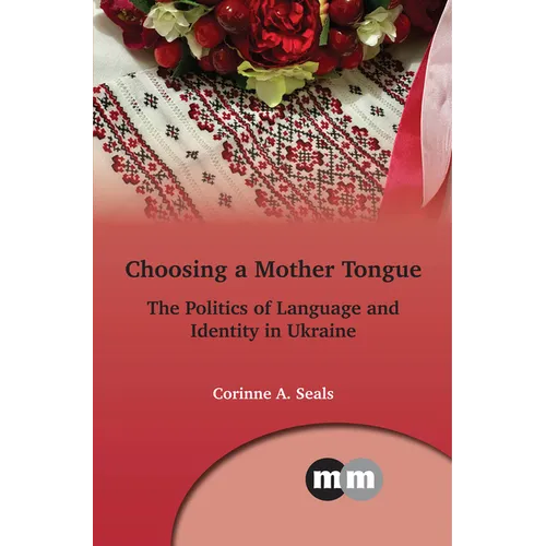 Choosing a Mother Tongue: The Politics of Language and Identity in Ukraine