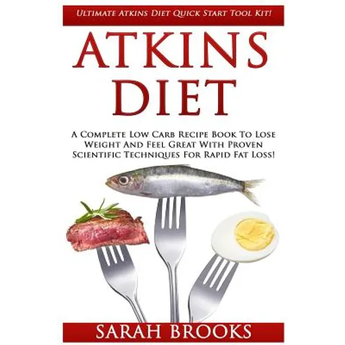 Atkins Diet: Ultimate Atkins Diet Quick Start Tool Kit! - A Complete Low Carb Recipe Book To Lose Weight And Feel Great With Proven