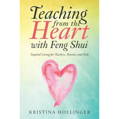 Teaching from the Heart with Feng Shui: Inspired Living for Teachers, Parents, and Kids