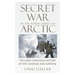 Secret War in the North American Arctic: The Long-Concealed History of Epic Courage and Survival
