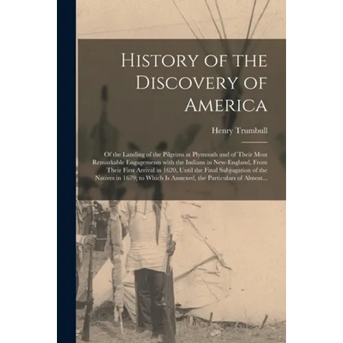 History of the Discovery of America [microform]: of the Landing of the Pilgrims at Plymouth and of Their Most Remarkable Engagements With the Indians