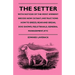 The Setter - With Notices Of The Most Eminent Breeds Now Extant; Instructions How To Breed, Rear And Break; Dog Shows, Field Trials And General Manage