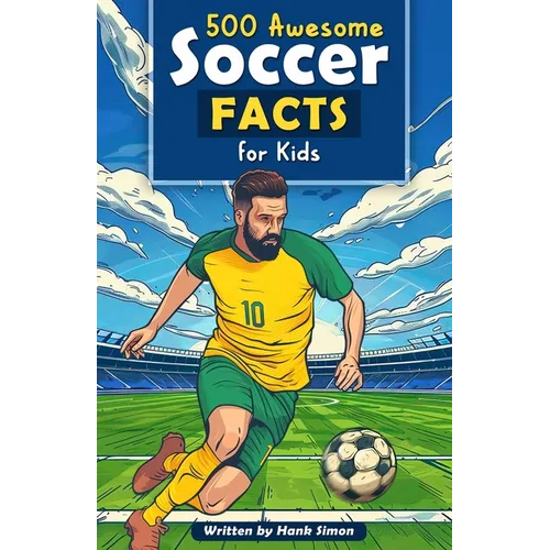 500 Awesome Soccer Facts for Kids: Dive into Epic Comebacks, Legendary Players, and More! (The Ultimate Gift for Soccer Enthusiasts & Young Readers)