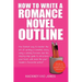 How To Write A Romance Novel Outline: The Fastest Way To Master The Art Of Writing A Romantic Story Using A Winning Formula
