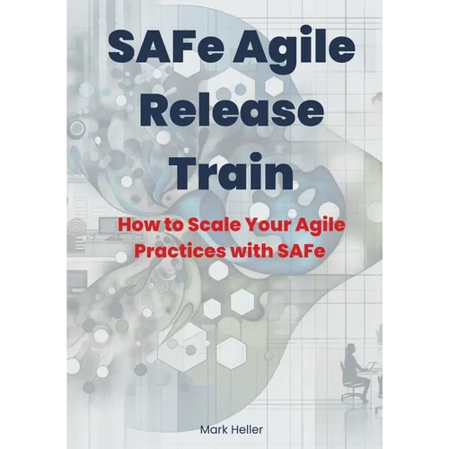 SAFe Agile Release Train: How to Scale Your Agile Practices with SAFe