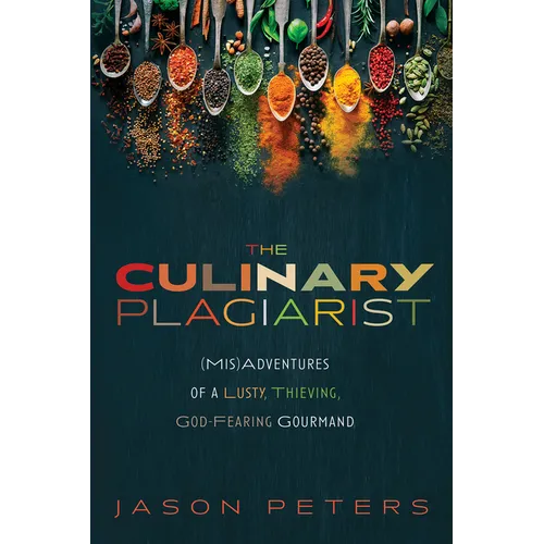 The Culinary Plagiarist: (Mis)Adventures of a Lusty, Thieving, God-Fearing Gourmand
