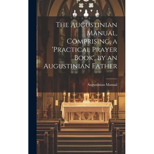 The Augustinian Manual, Comprising, a 'practical Prayer Book', by an Augustinian Father