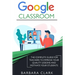 Google Classroom: The Complete Guide for Teachers to Improve the Quality of your Lessons and Motivate your Students