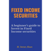 Fixed Income Securities: A Beginner's Guide to Understand, Invest and Evaluate Fixed Income Securities