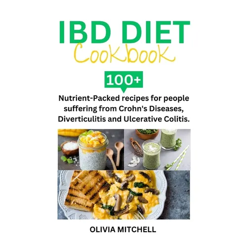 Ibd Diet Cookbook: 100+ Nutrient-Packed recipes for people suffering from Crohn's Diseases, Diverticulitis and Ulcerative Colitis.