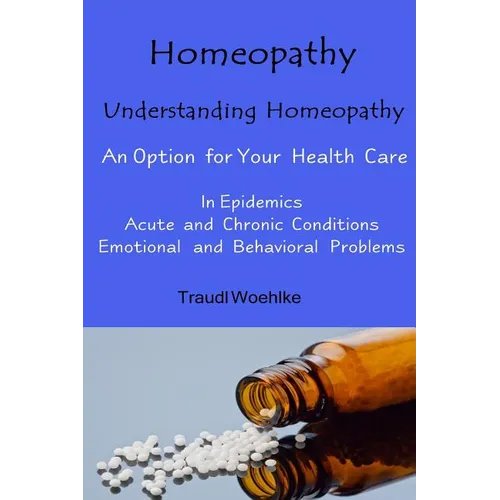 Homeopathy Understanding Homeopathy: An Option for Your Health Care In Epidemics, in Acute, Recurring and Chronical Conditions, and with Emotional and