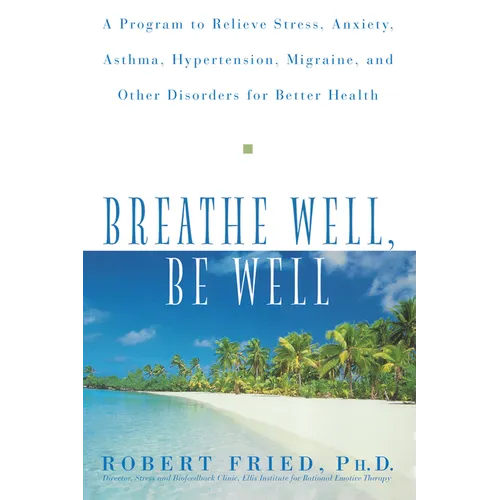 Breathe Well, Be Well: A Program to Relieve Stress, Anxiety, Asthma, Hypertension, Migraine, and Other Disorders for Better Health
