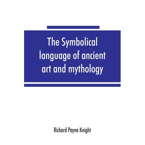 The symbolical language of ancient art and mythology; an inquiry