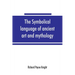 The symbolical language of ancient art and mythology; an inquiry