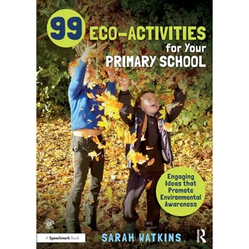 99 Eco-Activities for Your Primary School: Engaging Ideas That Promote Environmental Awareness