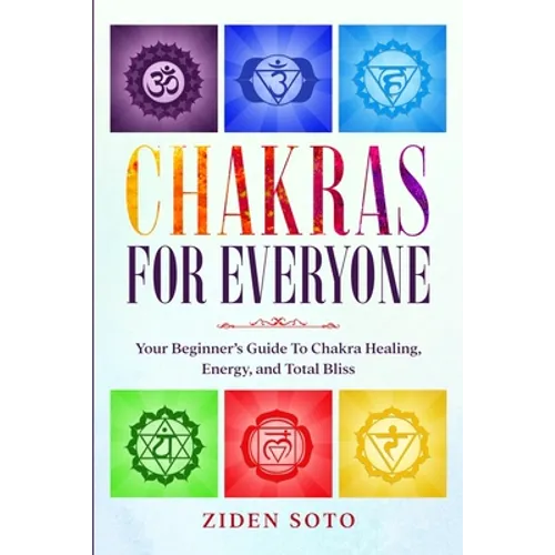 Chakras For Beginners: CHAKRAS FOR EVERYONE - Your Beginner's Guide To Chakra Healing, Energy, and Total Bliss