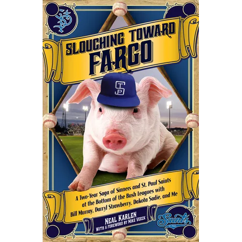 Slouching Toward Fargo: A Two-Year Saga of Sinners and St. Paul Saints at the Bottom of the Bush Leagues with Bill Murray, Darryl Strawberry,