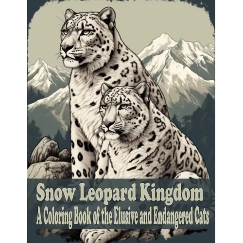 Snow Leopard Kingdom: A coloring book of the Elusive and Endangered Cat