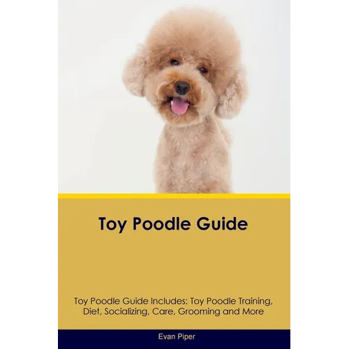 Toy Poodle Guide Toy Poodle Guide Includes: Toy Poodle Training, Diet, Socializing, Care, Grooming, and More