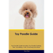 Toy Poodle Guide Toy Poodle Guide Includes: Toy Poodle Training, Diet, Socializing, Care, Grooming, and More