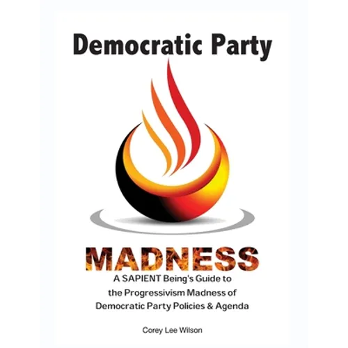Democratic Party Madness: A SAPIENT Being's Guide to the Progressivism Madness of Democratic Party Policies & Agenda