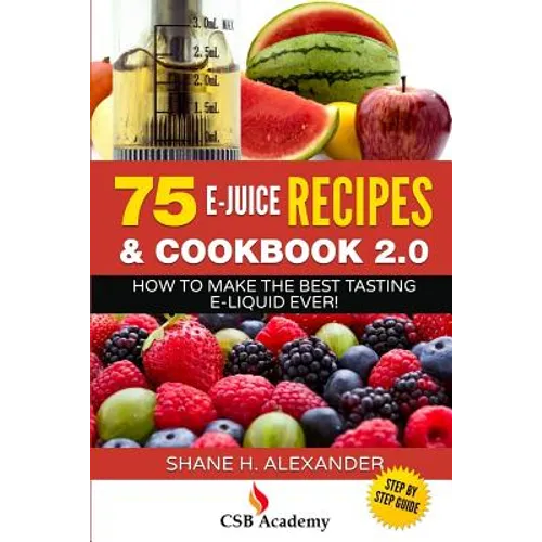 75 E-Juice Recipes & Cookbook 2.0: How to Make the Best Tasting E-Liquid Ever!