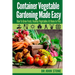 Container Vegetable Gardening Made Easy: How To Grow Fresh, Healthy Vegetables At Home In Pots