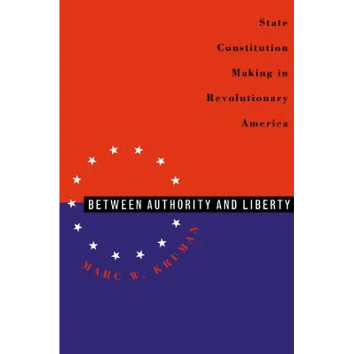 Between Authority & Liberty: State Constitution Making in Revolutionary America