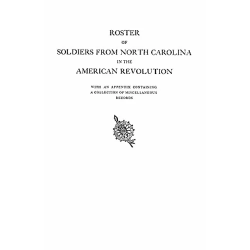 Roster of Soldiers from North Carolina in the American Revolution, with an Appendix Containing a Collection of Miscellaneous Records