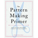 The Pattern Making Primer: All You Need to Know about Designing, Adapting, and Customizing Sewing Patterns