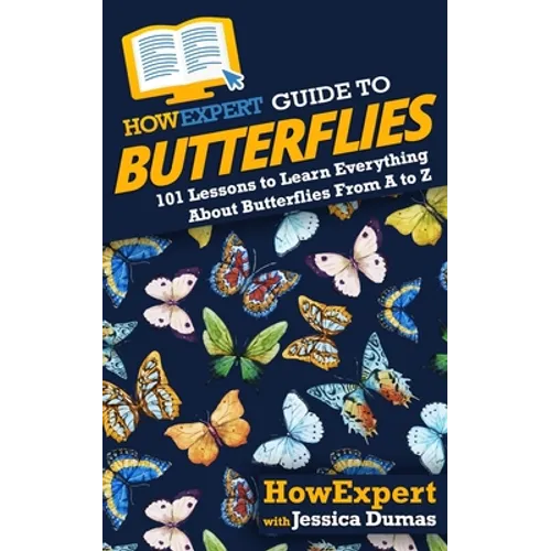 HowExpert Guide to Butterflies: 101 Lessons to Learn Everything About Butterflies From A to Z