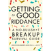 Getting to Good Riddance: A No-Bullsh*t Breakup Survival Guide
