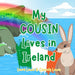 My Cousin Lives In Ireland: A Children's Book For Families Who Live Far Apart, Perfect For Long-Distance Family Bonding