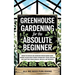 Greenhouse Gardening for the Absolute Beginner: How to Build an Indoor Food Oasis and Grow Your Own Fresh Produce Year-Round, No Matter Your Space, Sk