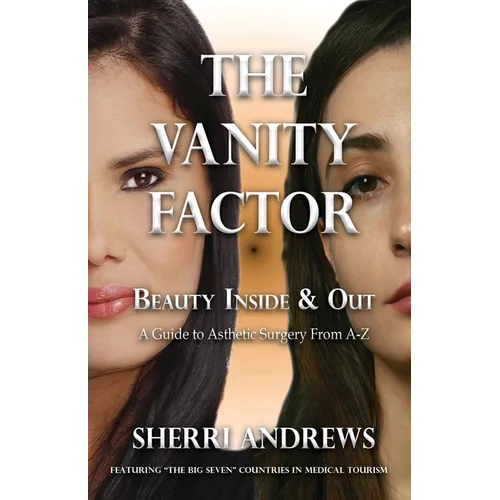 The Vanity Factor: Beauty Inside & Out - A Guide for Aesthetic Surgery From A To Z