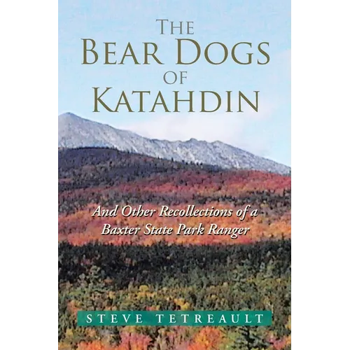 The Bear Dogs of Katahdin: And Other Recollections of a Baxter State Park Ranger