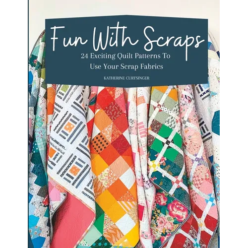 Fun with Scraps: 24 Fun Quilt Patterns To Use Up Your Scrap Fabrics