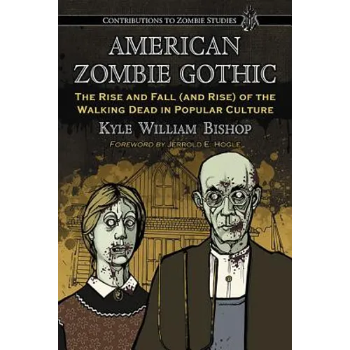 American Zombie Gothic: The Rise and Fall (and Rise) of the Walking Dead in Popular Culture