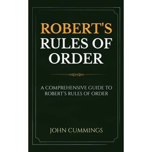 Robert's Rules of Order: A Comprehensive Guide to Robert's Rules of Order