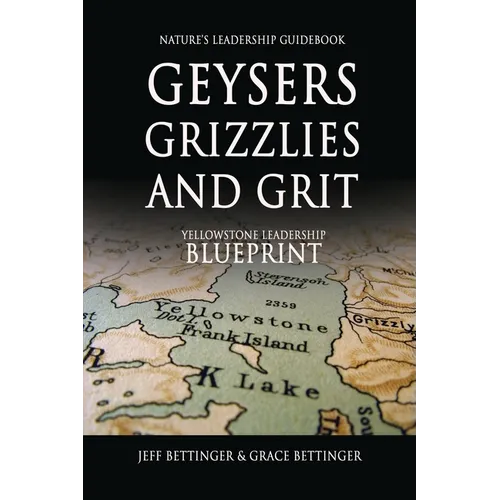 GEYSERS, GRIZZLIES AND GRIT Nature's Leadership Guidebook: Yellowstone's Leadership Blueprint