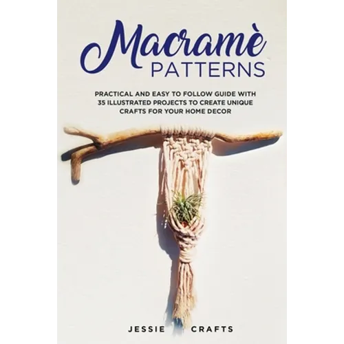 Macramè Patterns: Practical and Easy to Follow Guide with 35 Illustrated Projects to Create Unique Crafts for your Home Decor