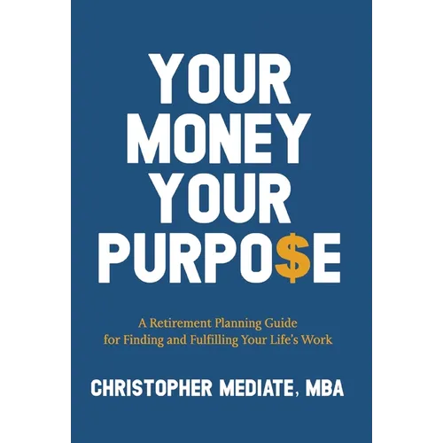 Your Money Your Purpo$e: A Retirement Planning Guide for Finding and Fulfilling Your Life's Work