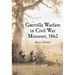 Guerrilla Warfare in Civil War Missouri, Volume I: 1862