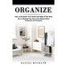 Organize: How to Declutter Your Home and Keep It That Way (How to Manage Your Day and to Become More Productive and Successful)