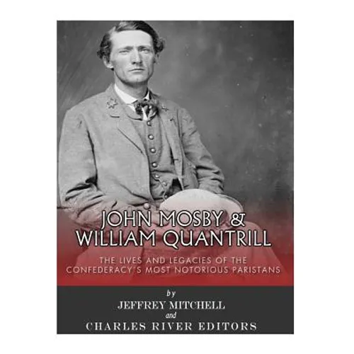 John Mosby and William Quantrill: The Lives and Legacies of the Confederacy's Most Notorious Partisans
