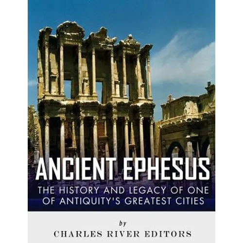 Ancient Ephesus: The History and Legacy of One of Antiquity's Greatest Cities