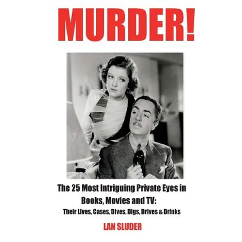 Murder!: The 25 Most Intriguing Private Eyes in Books, Movies and TV: Their Lives, Cases, Dives, Digs, Drives & Drinks
