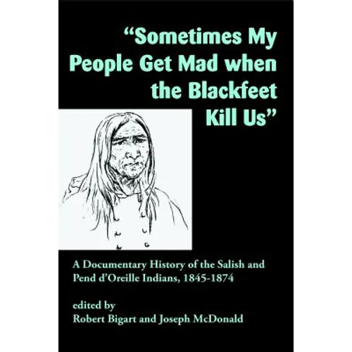 Sometimes My People Get Mad When the Blackfeet Kill Us: A Documentary History of the Salish and Pend d'Oreille Indians, 1845-1874