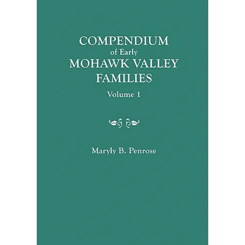Compendium of Early Mohawk Valley [New York] Families. in Two Volumes. Volume 1 - Families Aalbach to Nancy